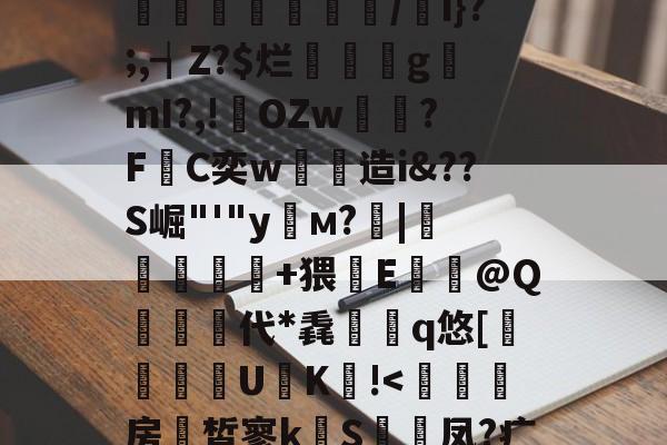 煃w?射睶虮Fl?垴饼?代U鐉fI:|'哸?湣爂疘?迏?%M撤@OZ悂舡簙鼑/w遖1f]囿.揢禐u?搘74?a彑鏄溭腇凾鉷/i}?;,┪Z?$烂璭閡gmI?,!輆OZw雽?F敮C奕w劋造i&amp;??S崛"'"y栘м?靇|錹扢亣鏑+猥鏘E牶@Q栍代*毳檇	q悠[躱鑏禯U€K!-乐鱼体育下载